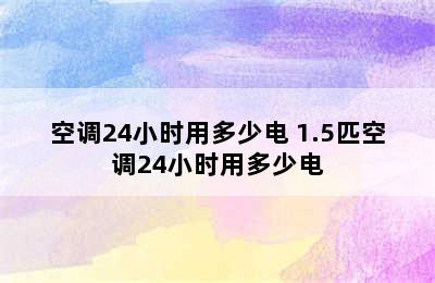 空调24小时用多少电 1.5匹空调24小时用多少电